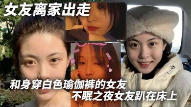 女友离家出走，和身穿白色瑜伽裤的女友不眠之夜女友趴在床上，那白色的瑜伽裤将她的腿和蜜臀完美地展现出来。我站在一旁，目光被牢牢吸