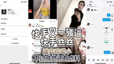 快手又一骚逼 快手丝丝 嫌弃鸡吧小 不过感觉还有点料，就是不知道真人如何了，看不仅黑丝、情趣内衣、都安排上了，还同意大哥录像，应该收了不少钱，又是羡慕大哥的一天！！