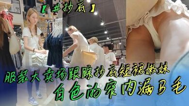 【#抄底】服装大卖场跟踪抄底短裙嫩妹 白色的窄内漏B毛