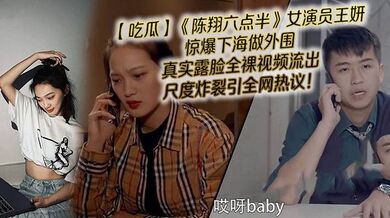 【吃瓜】《陈翔六点半》女演员王妍惊爆下海做外围，真实露脸全裸视频流出，尺度炸裂引全网热议！