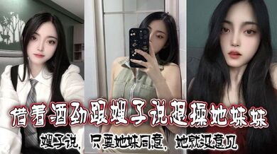 借着酒劲跟嫂子说想操她妹妹，嫂子说，只要她妹同意，她就没意见