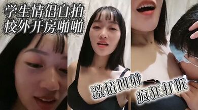 学生情侣自拍校外开房啪啪 激情四射 疯狂打桩