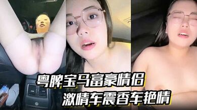 【粤牌宝马富豪情侣】露脸马路边户外露出潮喷肏穴肉丝美穴水嫩至极激情车震香车艳情