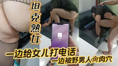 【坦克熟女】一边给女儿打电话_一边被野男人肏肉穴