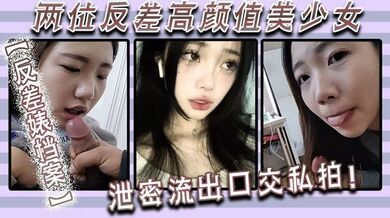 【反差婊档案】两位反差高颜值美少女泄密流出，口交私拍！