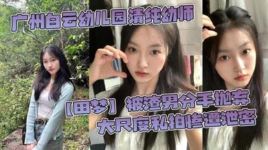 广州白云幼儿园清纯幼师【田梦】被渣男分手抛弃 大尺度私拍惨遭泄密