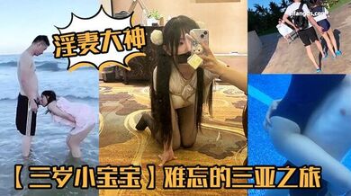 2025年2月最新，淫妻大神，【三岁小宝宝】，难忘的三亚之旅，海边啪啪，泳池调情，约单男酒店3P，完美露脸