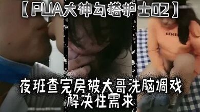 【PUA大神勾搭护士02】夜班查完房，被大哥洗脑调戏，解决性需求