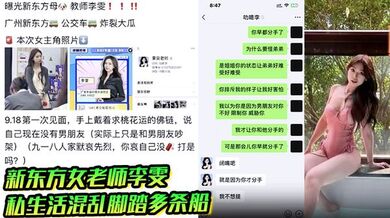 新东方女老师李雯高颜值性感骚婊私生活混乱脚踏多条船背着男友和学生约炮聊天记录超炸裂