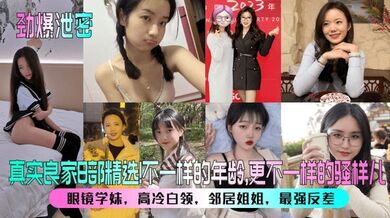 【劲爆泄密】真实良家8部精选！眼镜学妹，高冷白领，邻居姐姐，最强反差！不一样的年龄，更不一样的骚样儿！