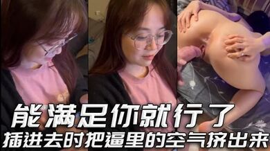 能满足你就行了 插进去时把逼里的空气挤出来