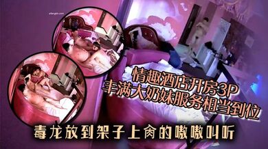情趣酒店开房3P丰满大奶妹服务相当到位还给毒龙放到架子上肏的嗷嗷叫听对白不像是找的小姐