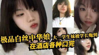 极品白丝中华娘大一学生妹被学长炮到，在酒店各种口完，大力抽插不停，操的尖叫不断，最后直接口爆吞精，真是精彩啊