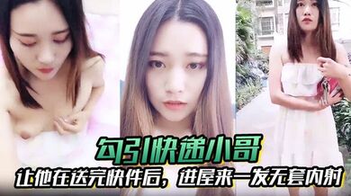 【勾引快递小哥】让他在送完快件后，进屋来一发无套内射