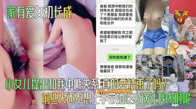 【家有爱女初长成】小女儿提出和我中断关系，真的要结束了吗？ 前些天还不想上学带她吃火锅让我内射呢！