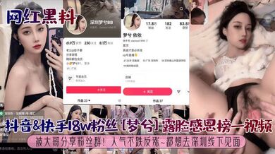 【网红黑料】抖音&快手18w粉丝[梦兮]露脸感恩榜一视频被大哥分享粉丝群！人气不跌反涨~都想去深圳线下见面！
