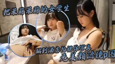 把呆萌呆萌的女学生骗到酒店拍裸体写真这种相机直出 无美颜滤镜p图的我是真的喜欢