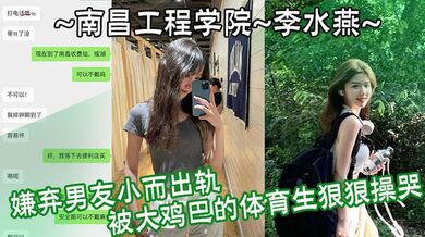 南昌工程学院 李水燕 嫌弃男友小而出轨 被大鸡巴的体育生狠狠操哭