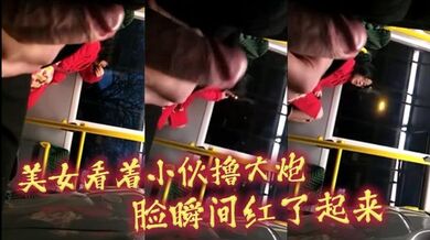 美女看着小伙撸大炮_脸瞬间红了起来