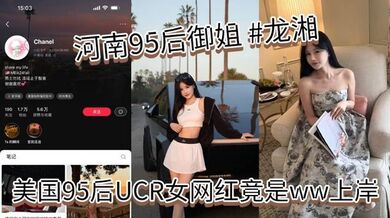 河南95后御姐 #龙湘，美国95后UCR女网红竟是ww上岸,本身是河南婊砸，将自己包装成了江浙沪清纯女大学生，大美女小红书账号名为 #Chanel，妥妥的一个外表清纯实则下贱的反差婊！