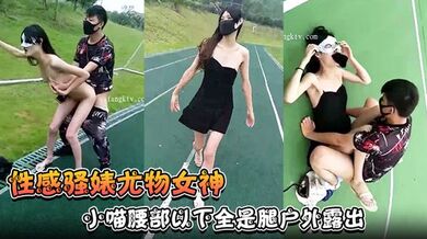 【性感骚婊尤物女神】小喵腰部以下全是腿户外露出操场做爱强制口暴淫荡至极！