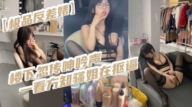 【极品反差婊】楼下忽传呻吟声，一看方知骚姐在抠逼，果断潜入出击摸奶抠逼爆艹她