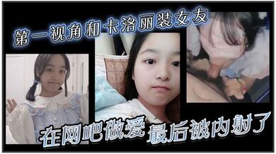 第一视角和卡洛丽装女友在网吧做爱。最后被内射了
