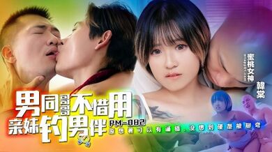 【韩棠】PM-082.男同哥哥不惜用亲妹钓男伴