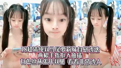 18超清纯双马尾萝莉妹自慰诱惑 ，两根手指抠入抽插 ，白色丝袜张开双腿 ，看着非常诱人