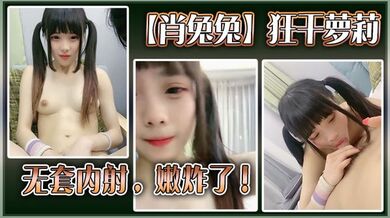 高中生【肖兔兔】狂干萝莉无套内射，嫩炸了！