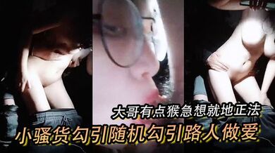 【小骚货勾引随机勾引路人做爱】 大哥有点猴急想就地正法 不行不能在这里做