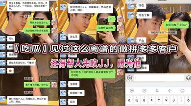 【吃瓜】见过这么离谱的做拼多多客户还得帮人先吹JJ，曝光他