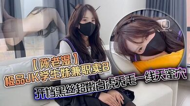 【陈老湿】极品JK学生妹兼职卖B，开档黑丝超嫩白虎无毛一线天蜜穴，色魔大神火力全开无情爆艹