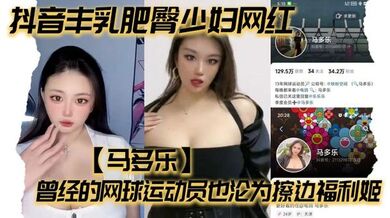 抖音丰乳肥臀少妇网红【马多乐】曾经的网球运动员也沦为擦边福利姬