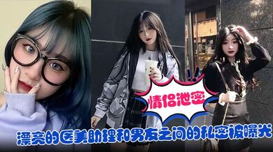 【情侣泄密】漂亮的医美助理和男友之间的私密被曝光