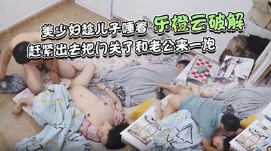 【乐橙云破解】美少妇趁儿子睡着赶紧出去把门关了和老公来一炮