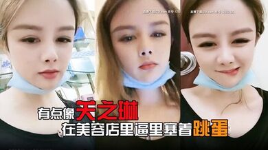 有点像关之琳的女人露脸在美容店里逼里塞着跳蛋给客户做服务爽到受不了就抠两下