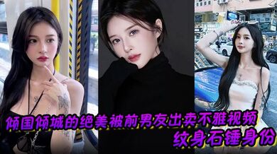 倾国倾城的绝美被前男友出卖不雅视频 纹身石锤身份 馒头逼干起来应该很爽吧