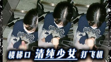楼梯口清纯少女 打飞机