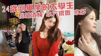 24岁刚毕业的大学生 长相清纯 小穴很嫩 水多