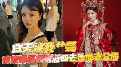 白天被我艹完，带着满逼的精液回去让他老公插