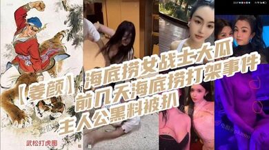 【姜颜】海底捞女战士大瓜，前几天海底捞打架事件主人公黑料被扒，玩多人3p视频被曝光！