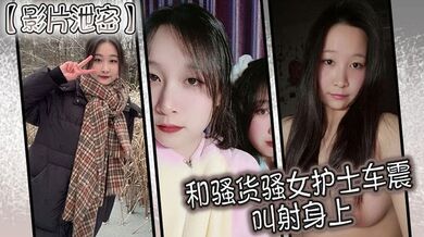 【影片泄密】和骚货骚女护士车震 叫射身上