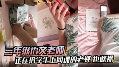 【三年级语文老师】边上课边草！正在给学生上网课的老婆 也敢操 ！