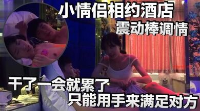 小情侣相约酒店，震动棒调情，小伙子明显体力不行，干了一会就累了，只能用手来满足对方