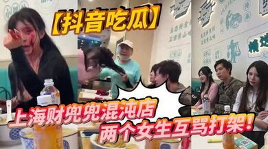 【抖音吃瓜】上海财兜兜混沌店两个女生互骂打架！