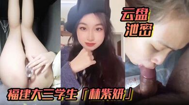 【云盘泄密】福建大三学生「林紫妍」反差婊母狗口爆吞精后入私密视频流出