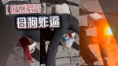 【吃瓜猎奇】母狗炸逼