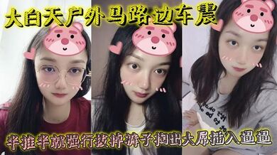 大白天户外马路边车震，半推半就强行拔掉裤子掏出大屌插入逼逼，瞬间老实挨