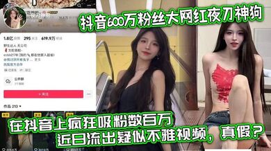 抖音600万粉丝大网红夜刀神狗，小姐姐凭借着自己的颜值和身材，靠着诱惑的微擦边作品，在抖音上疯狂吸粉数百万，近日流出疑似不雅视频，真假？